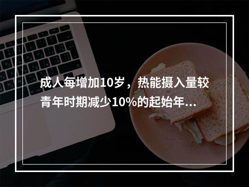 成人每增加10岁，热能摄入量较青年时期减少10%的起始年龄