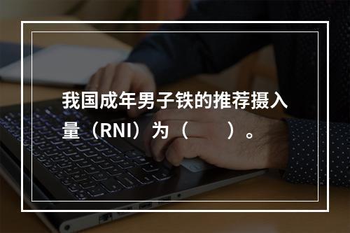 我国成年男子铁的推荐摄入量（RNI）为（　　）。