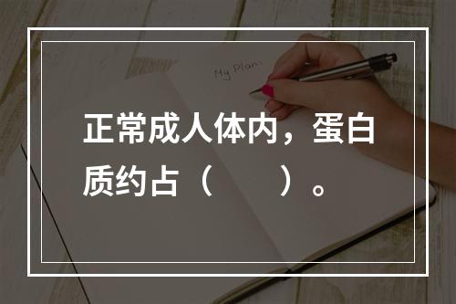 正常成人体内，蛋白质约占（　　）。