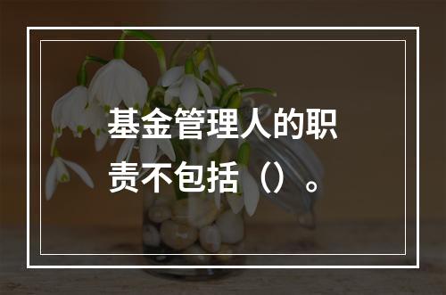 基金管理人的职责不包括（）。