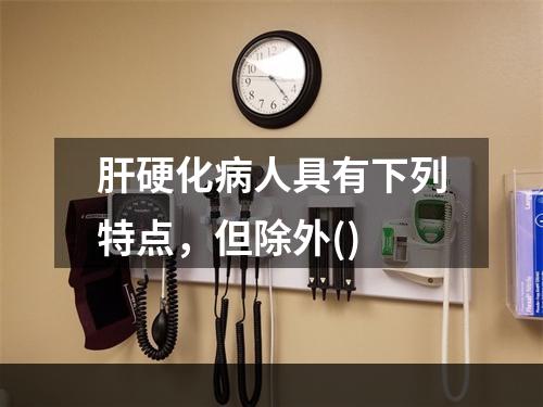 肝硬化病人具有下列特点，但除外()