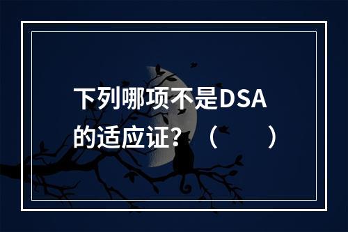 下列哪项不是DSA的适应证？（　　）