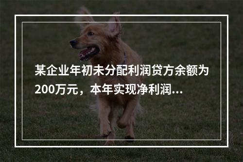 某企业年初未分配利润贷方余额为200万元，本年实现净利润75