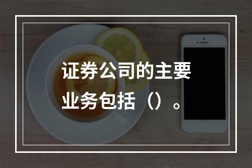 证券公司的主要业务包括（）。