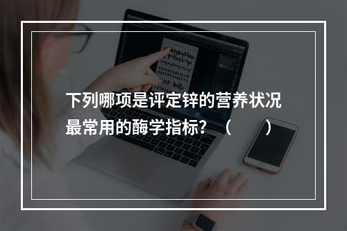 下列哪项是评定锌的营养状况最常用的酶学指标？（　　）