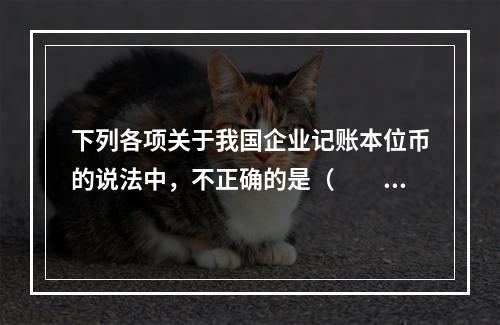 下列各项关于我国企业记账本位币的说法中，不正确的是（  ）。