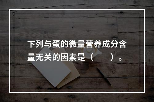 下列与蛋的微量营养成分含量无关的因素是（　　）。