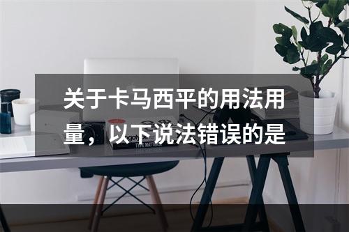 关于卡马西平的用法用量，以下说法错误的是