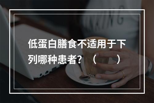 低蛋白膳食不适用于下列哪种患者？（　　）