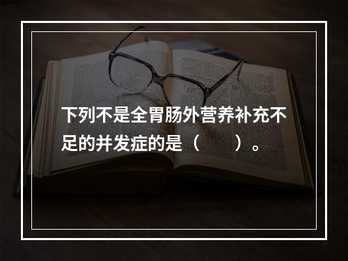 下列不是全胃肠外营养补充不足的并发症的是（　　）。