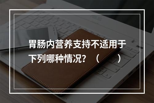 胃肠内营养支持不适用于下列哪种情况？（　　）