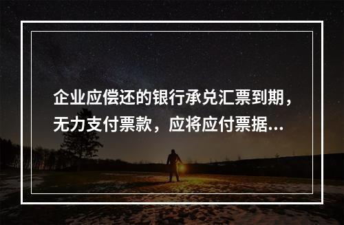 企业应偿还的银行承兑汇票到期，无力支付票款，应将应付票据账面