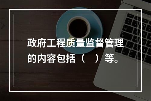 政府工程质量监督管理的内容包括（　）等。