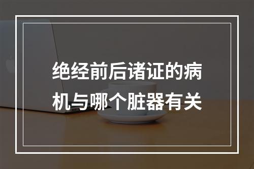 绝经前后诸证的病机与哪个脏器有关