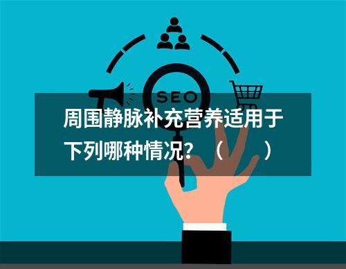 周围静脉补充营养适用于下列哪种情况？（　　）