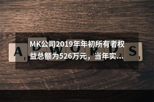 MK公司2019年年初所有者权益总额为526万元，当年实现净