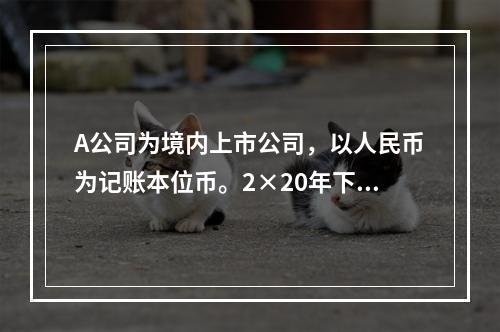 A公司为境内上市公司，以人民币为记账本位币。2×20年下列有