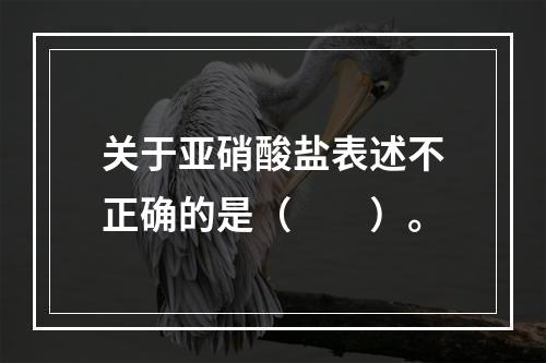 关于亚硝酸盐表述不正确的是（　　）。