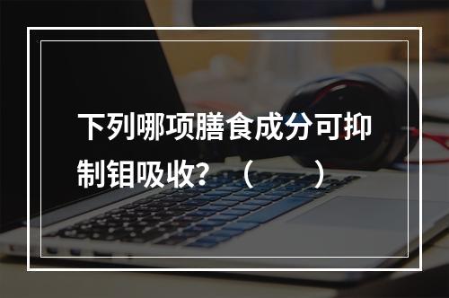 下列哪项膳食成分可抑制钼吸收？（　　）