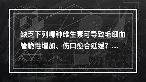 缺乏下列哪种维生素可导致毛细血管脆性增加、伤口愈合延缓？（