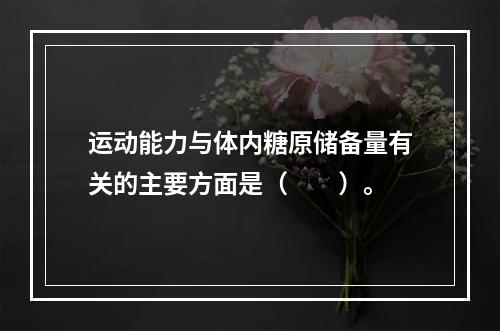 运动能力与体内糖原储备量有关的主要方面是（　　）。