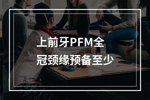 上前牙PFM全冠颈缘预备至少