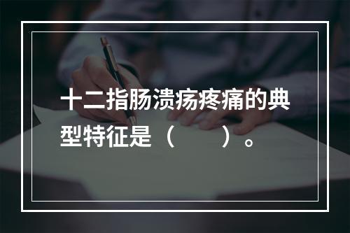 十二指肠溃疡疼痛的典型特征是（　　）。