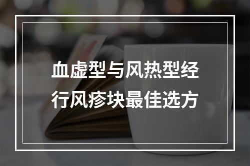 血虚型与风热型经行风疹块最佳选方