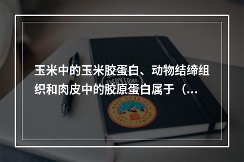 玉米中的玉米胶蛋白、动物结缔组织和肉皮中的胶原蛋白属于（　