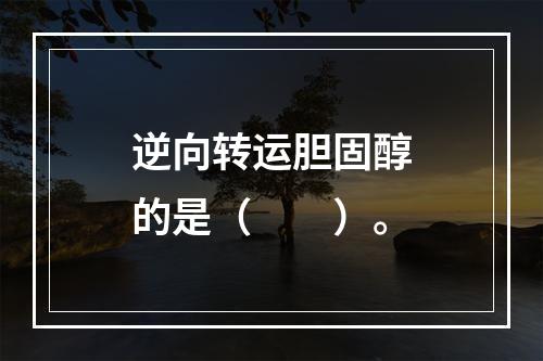 逆向转运胆固醇的是（　　）。