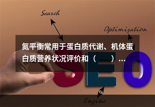 氮平衡常用于蛋白质代谢、机体蛋白质营养状况评价和（　　）研