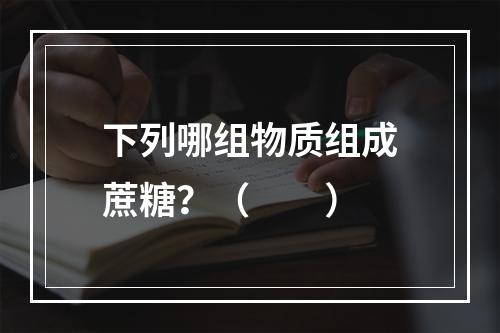 下列哪组物质组成蔗糖？（　　）