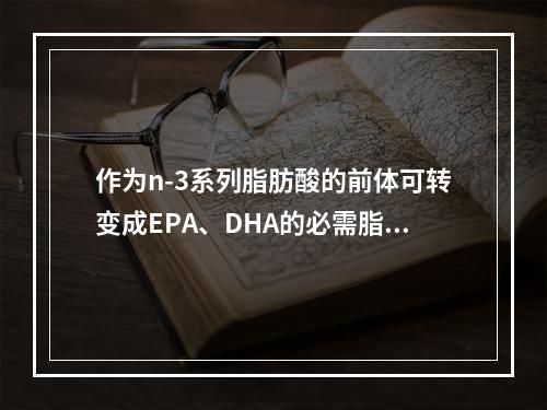 作为n-3系列脂肪酸的前体可转变成EPA、DHA的必需脂肪