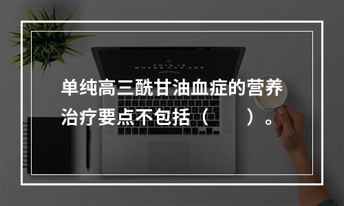 单纯高三酰甘油血症的营养治疗要点不包括（　　）。