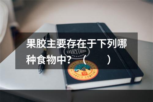 果胶主要存在于下列哪种食物中？（　　）