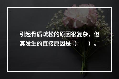 引起骨质疏松的原因很复杂，但其发生的直接原因是（　　）。