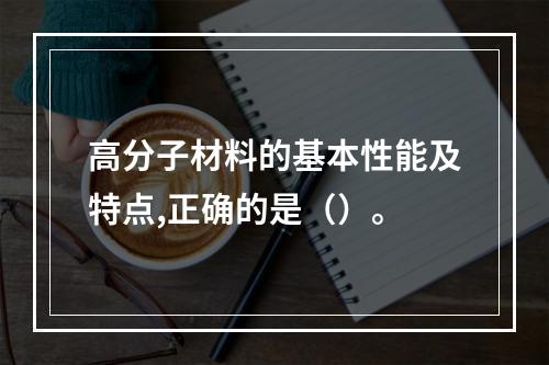 高分子材料的基本性能及特点,正确的是（）。