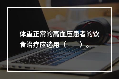 体重正常的高血压患者的饮食治疗应选用（　　）。