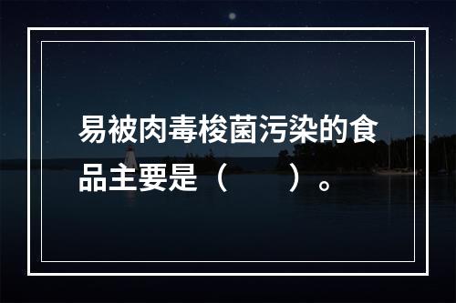 易被肉毒梭菌污染的食品主要是（　　）。