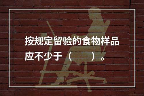 按规定留验的食物样品应不少于（　　）。