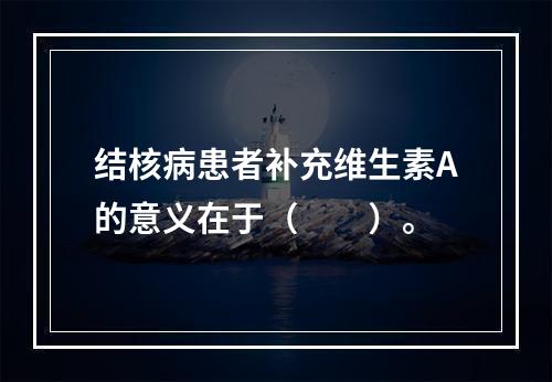 结核病患者补充维生素A的意义在于（　　）。