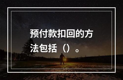 预付款扣回的方法包括（）。