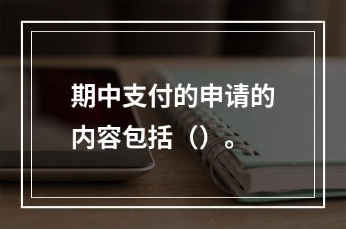 期中支付的申请的内容包括（）。