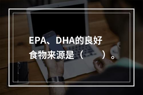 EPA、DHA的良好食物来源是（　　）。