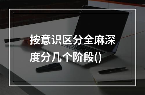 按意识区分全麻深度分几个阶段()