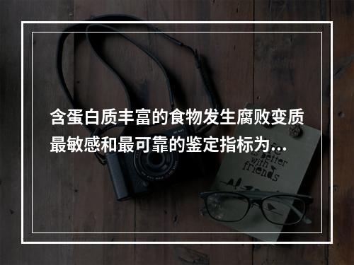 含蛋白质丰富的食物发生腐败变质最敏感和最可靠的鉴定指标为（