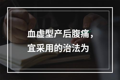 血虚型产后腹痛，宜采用的治法为