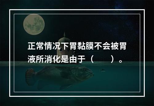 正常情况下胃黏膜不会被胃液所消化是由于（　　）。