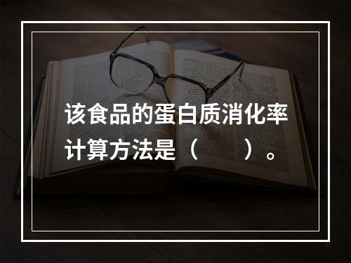 该食品的蛋白质消化率计算方法是（　　）。