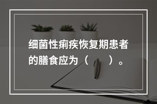 细菌性痢疾恢复期患者的膳食应为（　　）。